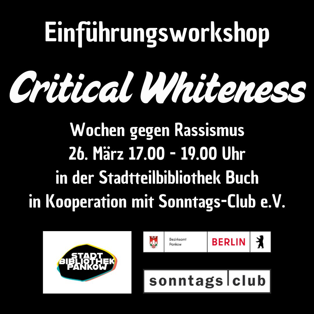 Poster für einen Einführungsworkshop ‚Critical Whiteness‘ am 26. März von 17 bis 19 Uhr in der Stadtteilbibliothek Buch, veranstaltet im Rahmen der Wochen gegen Rassismus in Kooperation mit dem Sonntags‑Club. Logos der Stadtbibliothek Pankow, des Bezirksamts Pankow, Berlin und des Sonntags‑Clubs